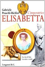 L' imperatrice Elisabetta. La vita di Sissi tra mito e realtà