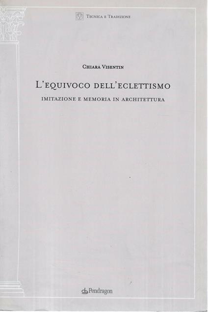 L' equivoco dell'eclettismo. Imitazione e memoria in architettura - Chiara Visentin,Chiara Visentin - copertina