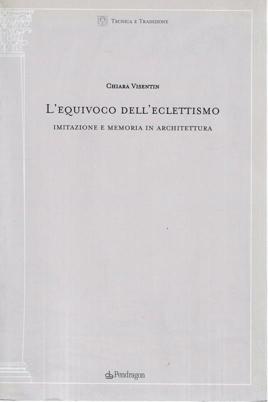 L' equivoco dell'eclettismo. Imitazione e memoria in architettura - Chiara Visentin,Chiara Visentin - copertina