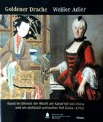 Goldener Drache - Weiaer Adler: Kunst Im Dienste Der Macht Am Kaiserhof Von China Und Am Sachsisch-polnischen Hof 1644-1795