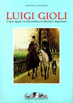 Luigi Gioli : L'epica agreste e la città moderna tra Macchia e Impressione