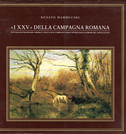 "I XXV" della campagna romana : Pittura di paesaggio a Roma e nellaa sua - Renato Mammucari - copertina