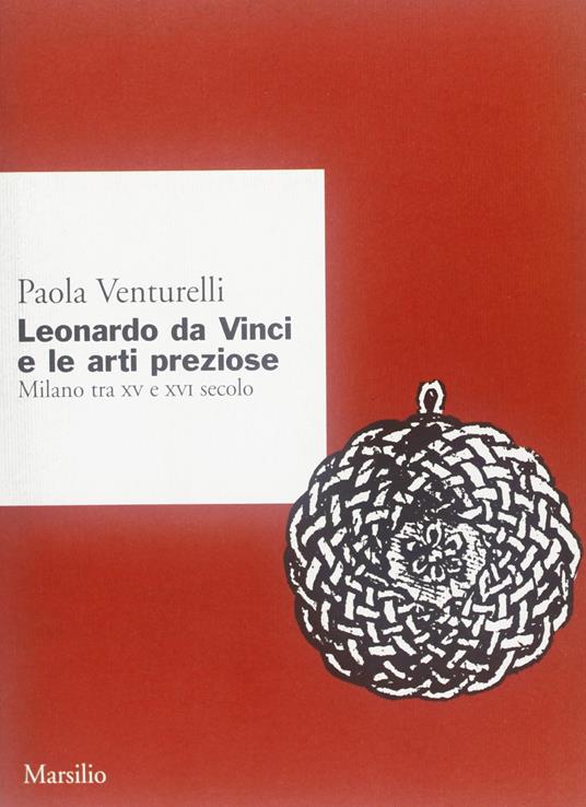 Leonardo da Vinci e le arti preziose. Milano tra XV e XVI secolo - Paola Venturelli - copertina