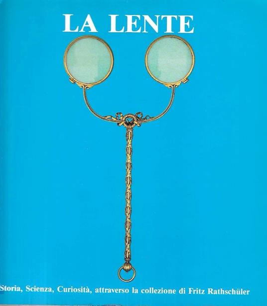 La lente. Storia, scienza, curiosità attraverso la collezione di Fritz Rathschuler - copertina