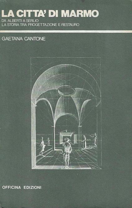 La città di marmo. Da Alberti a Serlio la storia tra progettazione e restauro - Gaetana Cantone - copertina