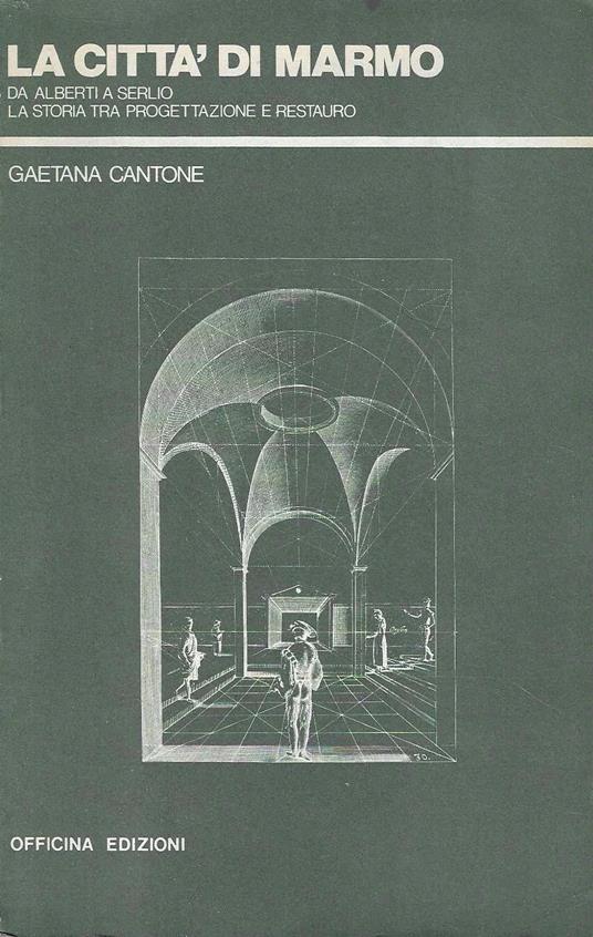 La città di marmo. Da Alberti a Serlio la storia tra progettazione e restauro - Gaetana Cantone - copertina