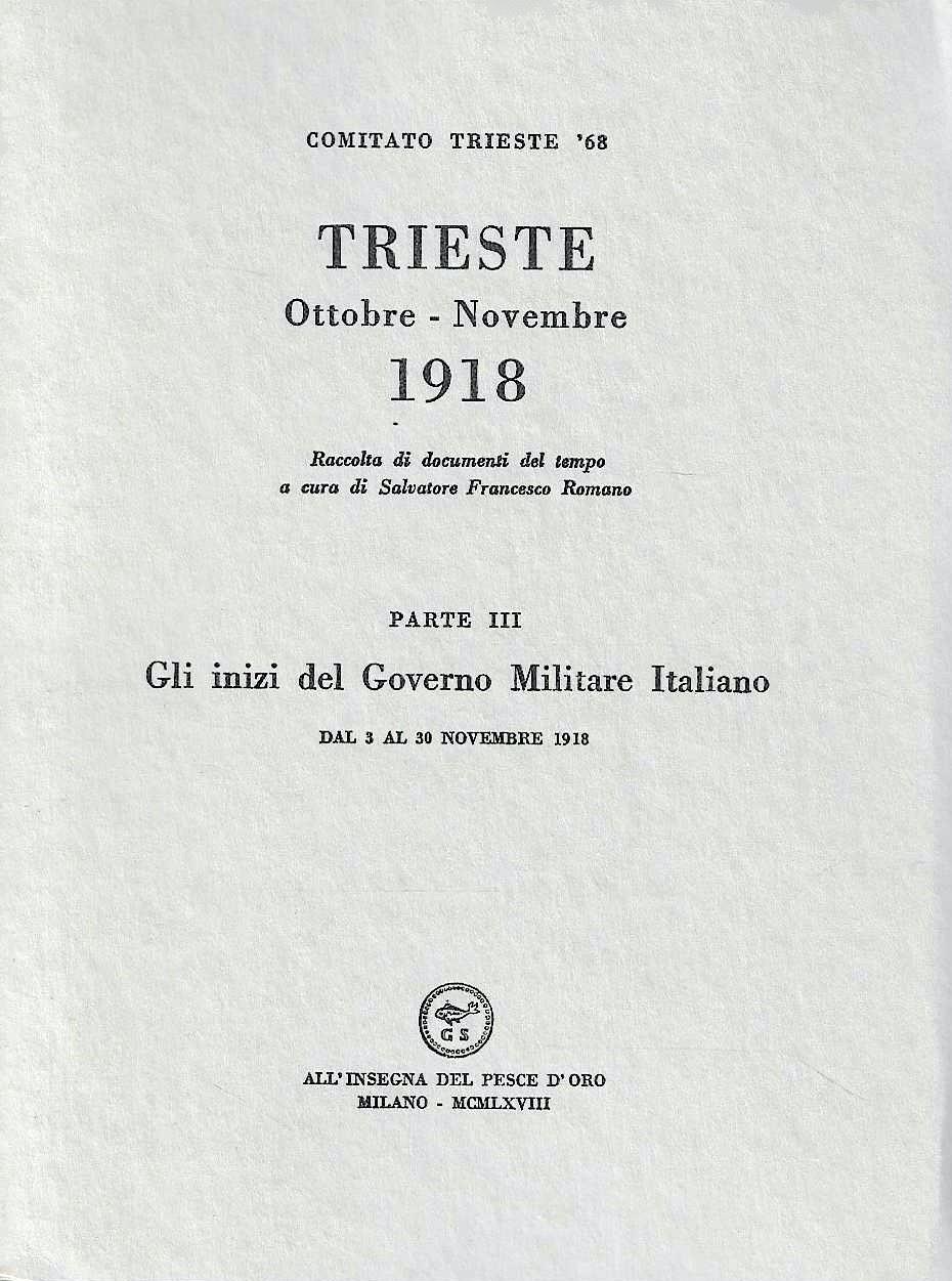 Trieste Ottobre - Novembre 1918. Parte I: Gli ultimi giorni della dominazione austriaca. Parte II: L'amministrazione provvisoria del Comitato di Salute Pubblica 31 ottobre-3 novembre 1918. Parte III: Gli inizi del Governo Militare Italiano dal 3 al 3