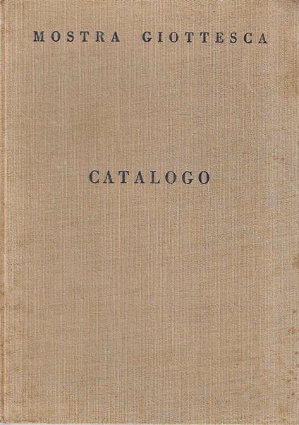 Mostra giottesca. Catalogo della Mostra, Città di Firenze. Onoranze a Giotto nel VI centenario della morte. Palazzo degli Uffizi, aprile-ottobre 1937 - copertina