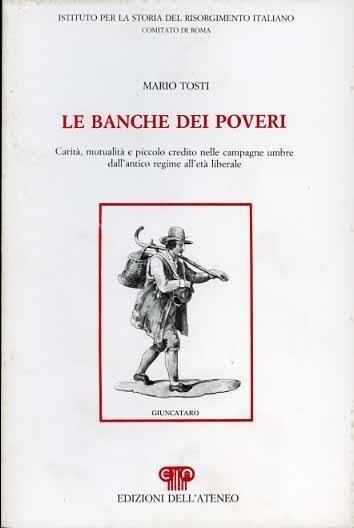 Le banche dei poveri. Carità, mutualità e piccolo credito nelle campagne umbre dall'antico regime all'età liberale - Mario Tosti - copertina