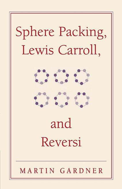 Sphere Packing, Lewis Carroll, and Reversi: Martin Gardner's New Mathematical Diversions - Martin Gardner - copertina