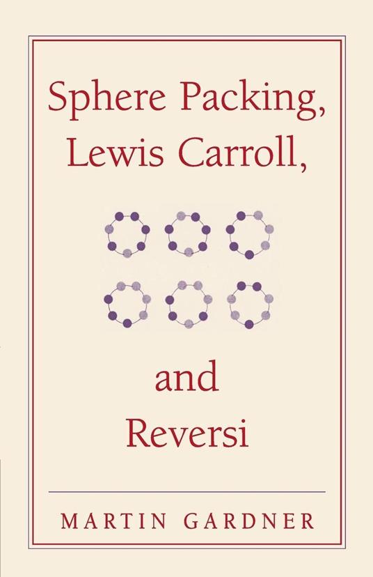 Sphere Packing, Lewis Carroll, and Reversi: Martin Gardner's New Mathematical Diversions - Martin Gardner - copertina
