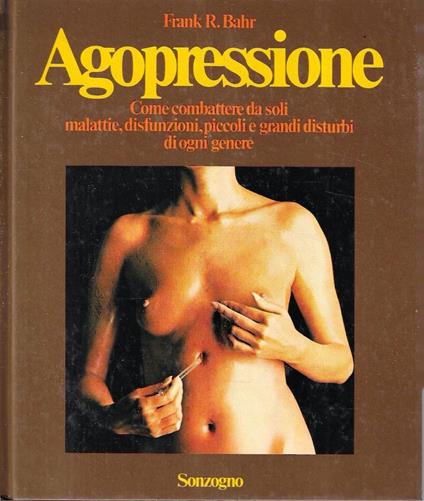 Agopressione. Come combattere da soli malattie, disfunzioni, piccoli e grandi disturbi di ogni genere - copertina