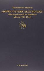 «Sopravvivere alle rovine». Diario privato di un banchiere (Roma 1943-1945)