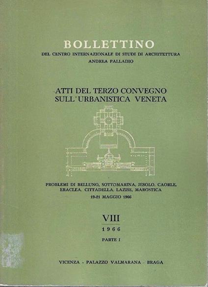 Atti del Terzo Convegno sull'Urbanistica Veneta : problemi di Belluno, Sottomarina, Jesolo, Caorle, Eraclea, Cittadella, Lazise, Marostica. (Bollettino del Centro Internazionale di Studi di Architettura Andrea Palladio, VIII/1966 - Parte I) - copertina