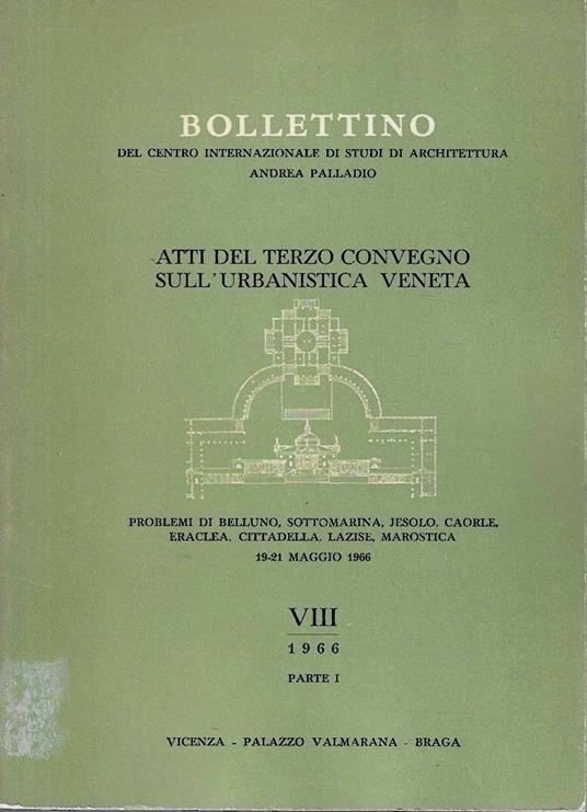 Atti del Terzo Convegno sull'Urbanistica Veneta : problemi di Belluno, Sottomarina, Jesolo, Caorle, Eraclea, Cittadella, Lazise, Marostica. (Bollettino del Centro Internazionale di Studi di Architettura Andrea Palladio, VIII/1966 - Parte I) - copertina