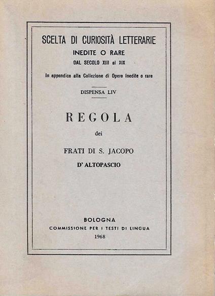 Regola dei Frati di S. Jacopo d'Altopascio (Scelta di curiosità letterarie inedite o rare dal secolo XIII al XIX) - copertina