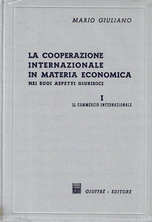 La cooperazione internazionale in materia economica nei suoi aspetti giuridici, Vol. I : Il commercio internazionale - Mario Giuliano - copertina