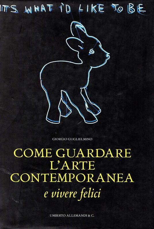 Come guardare l'arte contemporanea (... e vivere felici). Ediz. illustrata - Giorgio Guglielmino - copertina