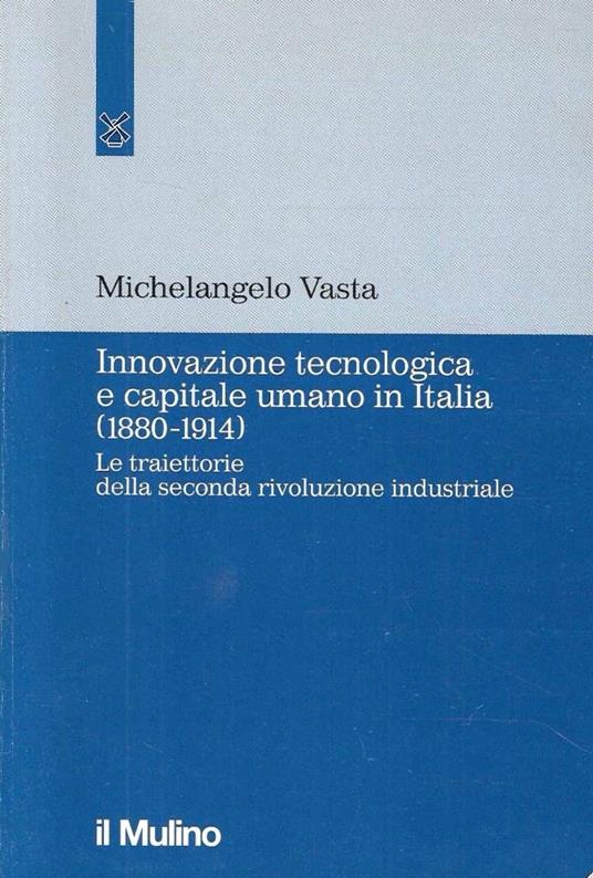 Innovazione tecnologica e capitale umano in Italia (1880-1914). Le traiettorie della seconda rivoluzione industriale - Michelangelo Vasta - copertina