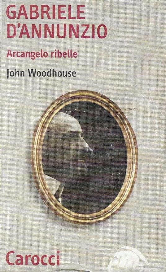 Gabriele D'Annunzio. Arcangelo ribelle - John Woodhouse - copertina