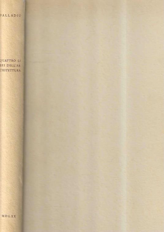 I Quattro Libri dell'Architettura di Andrea Palladio (Riproduzione in fac-simile dell'Edizione del 1570) - Andrea Palladio - copertina