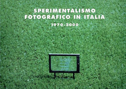 Sperimentalismo fotografico in Italia 1970-2000 - Italo Zannier - copertina