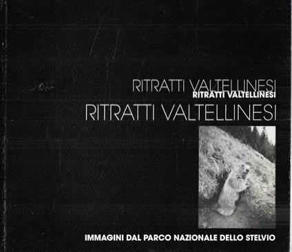 Ritratti valtellinesi. Immagini dal Parco Nazionale dello Stelvio - Andrea Micheli - copertina