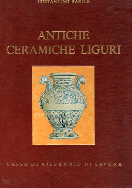 Antiche Ceramiche Liguri. Maioliche Di Genova E Savona - Costantino Barile - copertina
