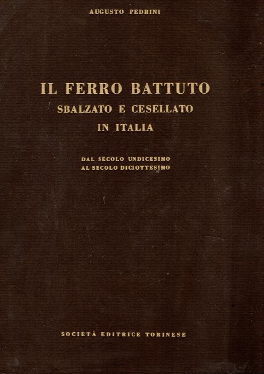 Il ferro battuto : sbalzato e cesellato in Italia dal secolo undicesimo al secolo diciottesimo - Augusto Pedrini - copertina