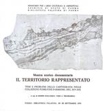 Il territorio rappresentato. Temi e problemi della cartografia nelle collezioni pubbliche parmensi - Sec. XIV-XIX. Mostra storico-documentaria. Parma 20-29 settembre 1979