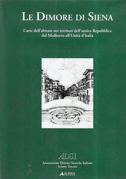 Le dimore di Siena. L'arte dell'abitare nei territori dell' antica Repubblica dal Medioevo all'Unità d'Italia - copertina