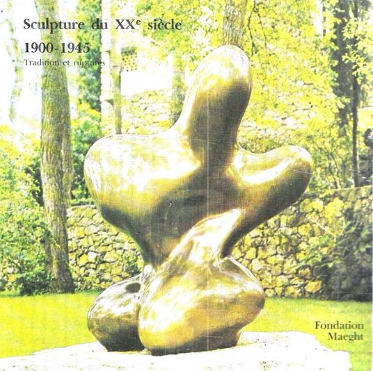Sculpture du XX siècle 1900-1945. Tradition et ruptures. Fondation Maeght - Paris, 4 Luglio / 4 Ottobre 1981 - copertina