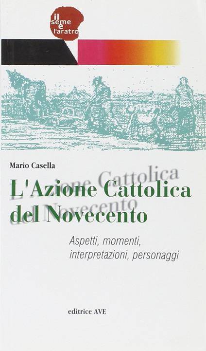 L' Azione Cattolica del Novecento. Aspetti, momenti, interpretazioni, personaggi - Mario Casella - copertina