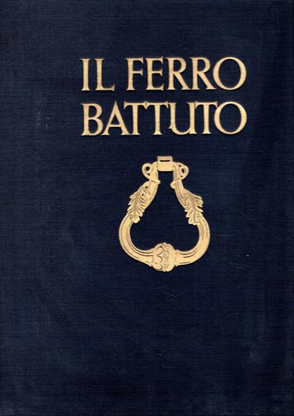 Il Ferro Battuto : Forme artistiche del ferro battuto dal Medioevo alla fine del XVIII secolo - copertina