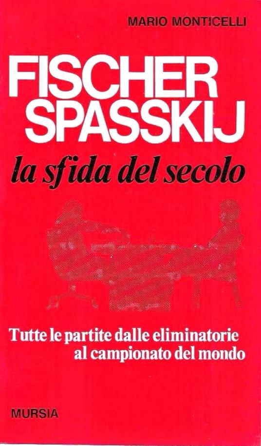 Fischer - Spasskij la sfida del secolo. Tutte le partite dalle eliminatorie al campionato del mondo - copertina