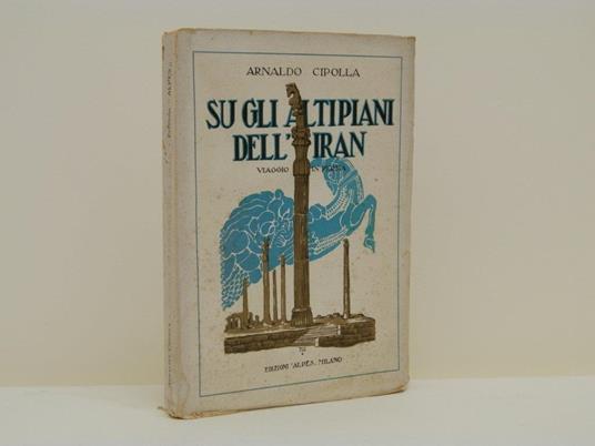 Sugli altipiani dell'Iran. Viaggio in Persia - Arnaldo Cipolla - copertina