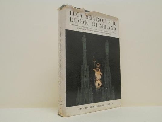 Luca Beltrami e il Duomo di Milano. Tutti gli scritti dal 1881 al 1914 dedicati alla cattedrale - Antonio Cassi Ramelli - copertina