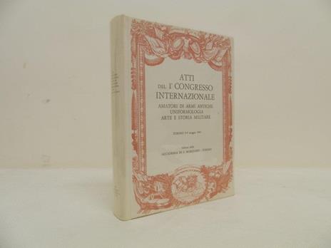 Atti del 1° congresso internazionale amatori di armi antiche, uniformologia, arte e storia militare - copertina