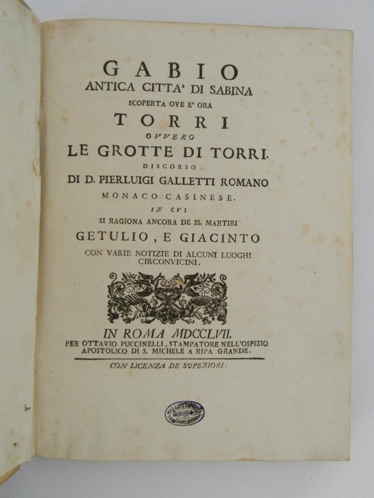 Gabio antica città di Sabina scoperta ove è ora Torri ovvero le grotte di Torri. Discorso di d. Pierluigi Galletti romano ... in cui si ragiona ancora de ss. martiri Getulio, e Giacinto con varie notizie di alcuni luoghi circonvicini