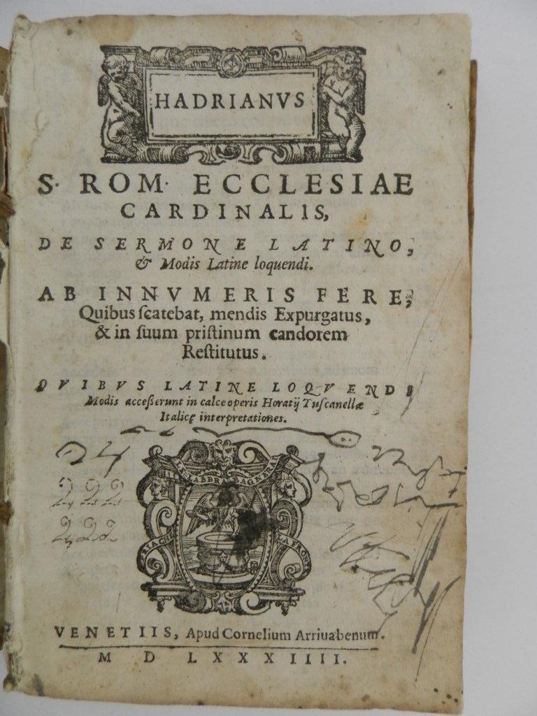 Hadrianus S. Rom. Ecclesiae cardinalis De sermone Latino, & modis Latine loquendi ... accesserunt in calce operis Horatij Tuscanellae Italicae interpretationes