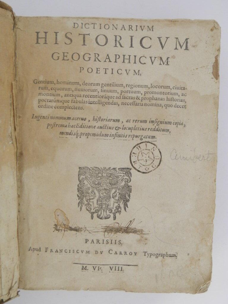 Dictionarium historicum, geographicum, poeticum, gentium, hominum, deorum gentilium, regionum, locorum, civitatum ... quo decet ordine complectens. Ingenti nominum acervo, historiarum, ac rerum insignium copia, postrema hac editione auctius & locuple