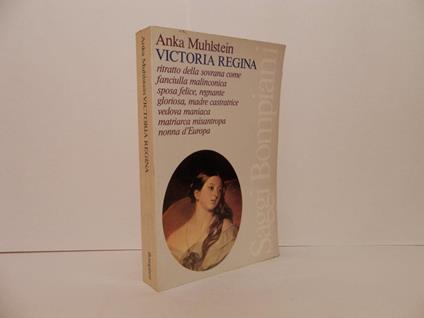 Victoria Regina. Ritratto della sovrana come fanciulla malinconica, sposa felice, regnante gloriosa, madre castratrice, vedova maniaca, matriarca misantropa nonna d'Europa - Anka Muhlstein - copertina