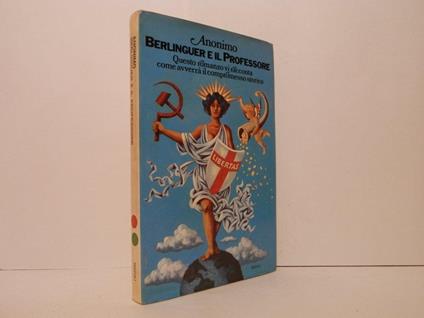 Berlinguer e il professore. Questo romanzo vi racconta come avverrà il compromesso storico - Anonimo calalabrese - copertina