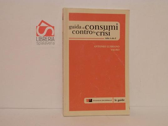 Guida ai consumi contro la crisi. Dalla A alla Z - Antonio Lubrano - copertina