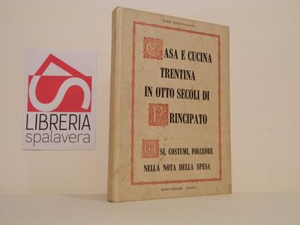 Casa e cucina trentina in otto secoli di principato : usi, costumi, folclore nella nota della spesa - Aldo Bertoluzza - copertina