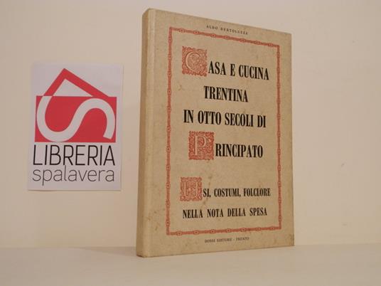 Casa e cucina trentina in otto secoli di principato : usi, costumi, folclore nella nota della spesa - Aldo Bertoluzza - copertina