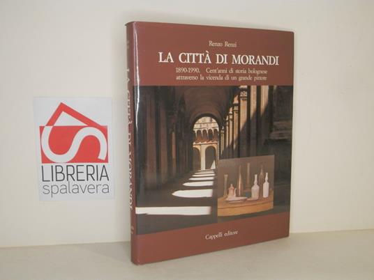 La città di Morandi 1890-1990. Cent'anni di storia bolognese attraverso la vicenda di un grande pittore - Renzo Renzi - copertina