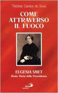 Come attraverso il fuoco. Eugenia Smet. Beata Maria della Provvidenza - Thérèse de Soos - copertina