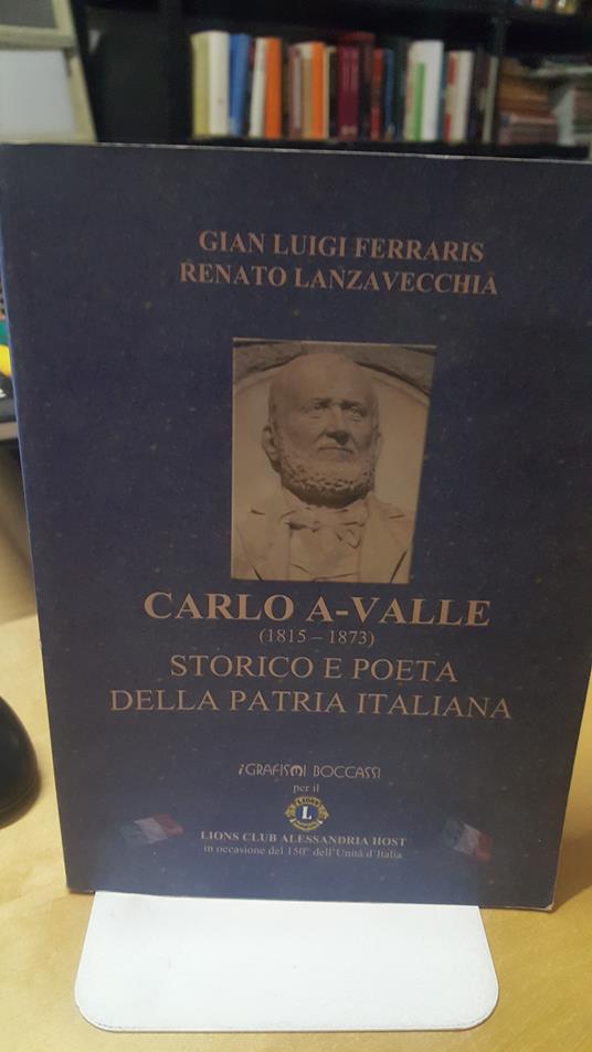 carlo a-valle 1815-1873 storico e poeta della patria italiana - copertina