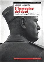 L' immagine del Duce. Mussolini nelle fotografie dell'Istituto Luce Luzzatto, Sergi
